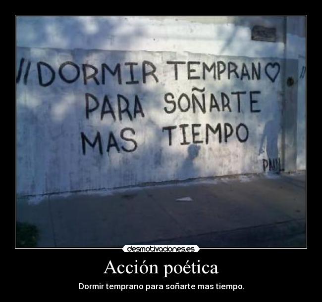 Acción poética - Dormir temprano para soñarte mas tiempo.