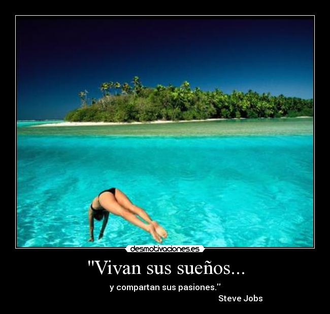 Vivan sus sueños... - y compartan sus pasiones.
Steve Jobs