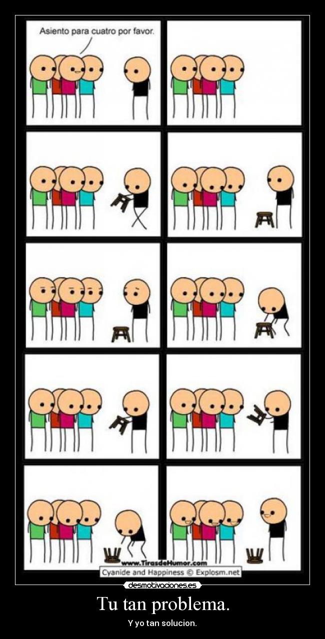Tu tan problema. - Y yo tan solucion.