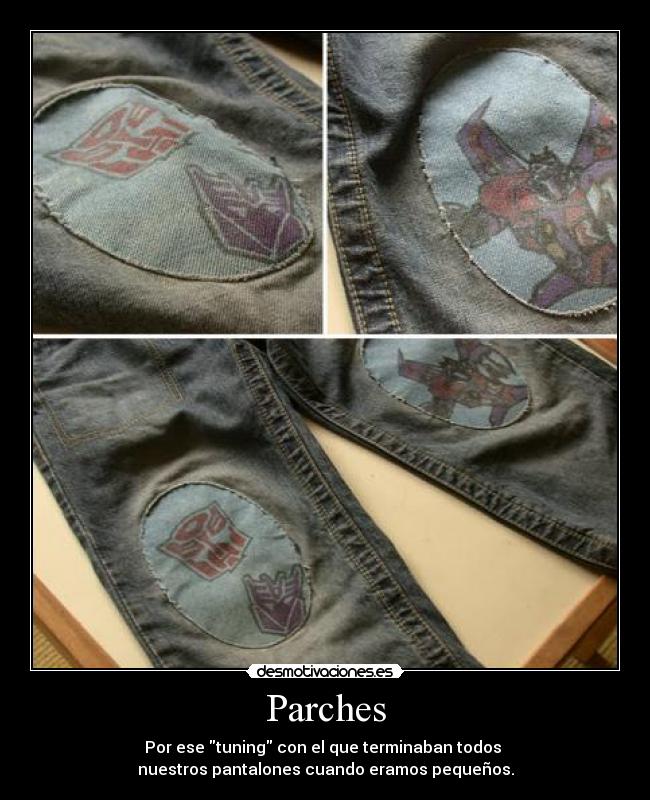 Parches - Por ese tuning con el que terminaban todos
nuestros pantalones cuando eramos pequeños.
