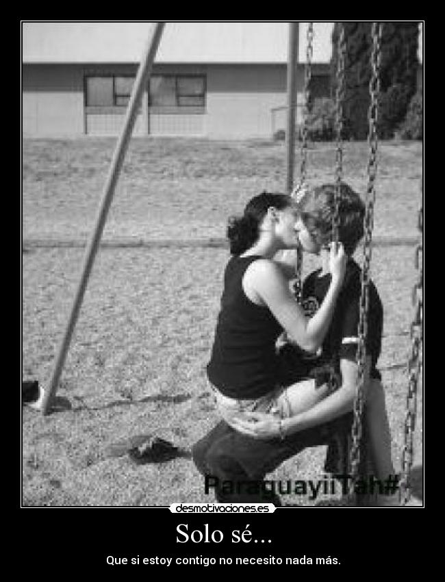 Solo sé... - Que si estoy contigo no necesito nada más.