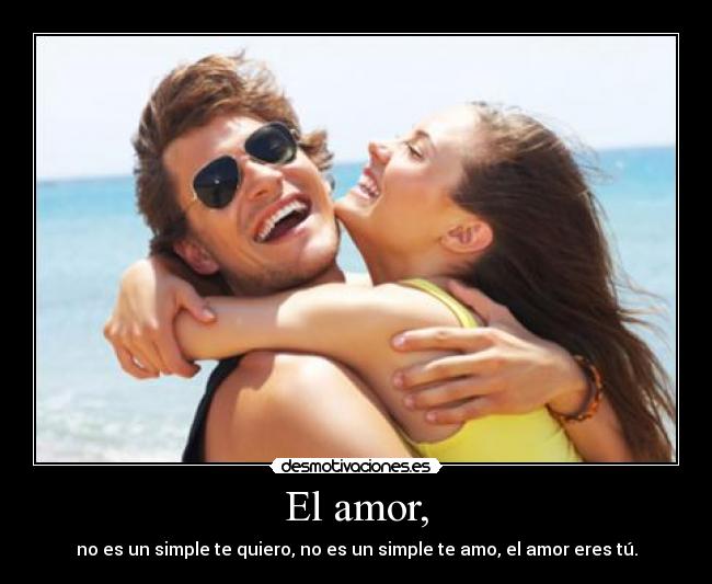 El amor, - no es un simple te quiero, no es un simple te amo, el amor eres tú.
