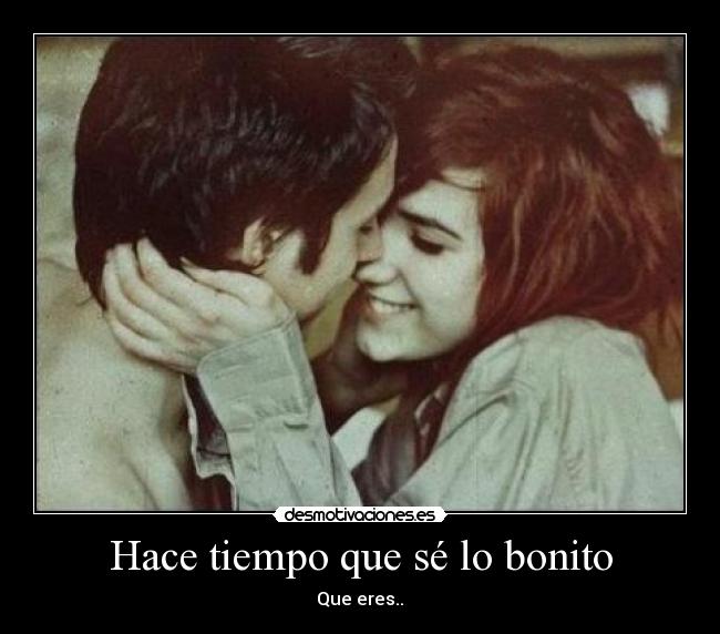 Hace tiempo que sé lo bonito - Que eres..♥