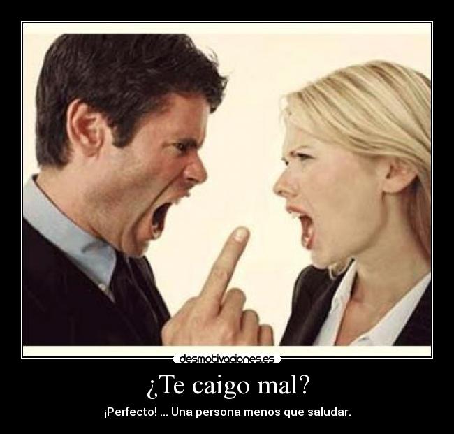 ¿Te caigo mal? - ¡Perfecto! ... Una persona menos que saludar.