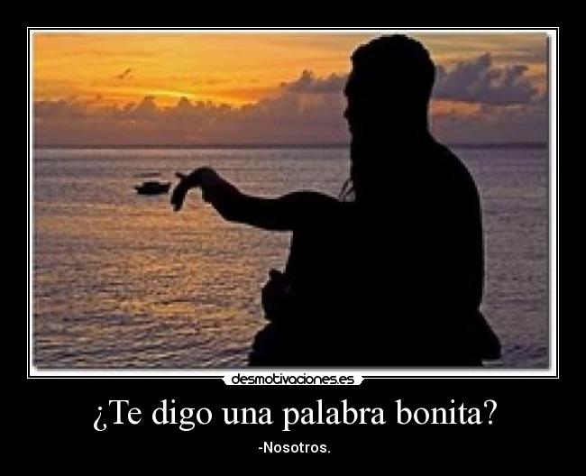 ¿Te digo una palabra bonita? - -Nosotros.