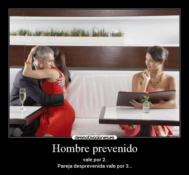 Hombre prevenido - vale por 2.
Pareja desprevenida vale por 3...