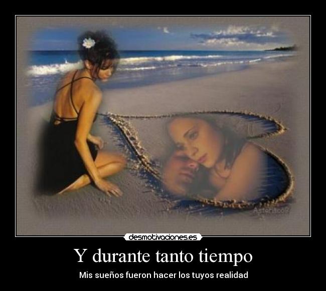 Y durante tanto tiempo - Mis sueños fueron hacer los tuyos realidad