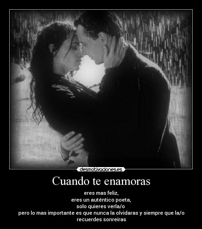 Cuando te enamoras - eres mas feliz,
eres un auténtico poeta,
solo quieres verla/o
pero lo mas importante es que nunca la olvidaras y siempre que la/o
recuerdes sonreiras