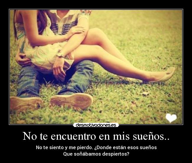 No te encuentro en mis sueños.. - No te siento y me pierdo. ¿Donde están esos sueños
Que soñábamos despiertos?