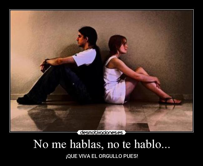 No me hablas, no te hablo... - ¡QUE VIVA EL ORGULLO PUES!
