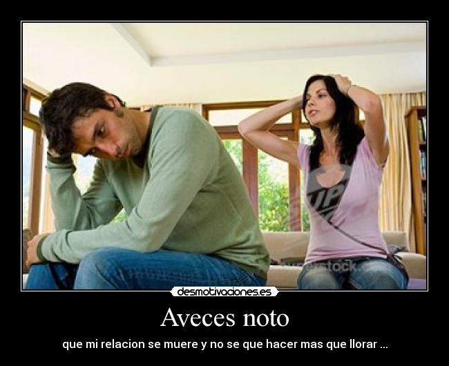 Aveces noto - que mi relacion se muere y no se que hacer mas que llorar ...