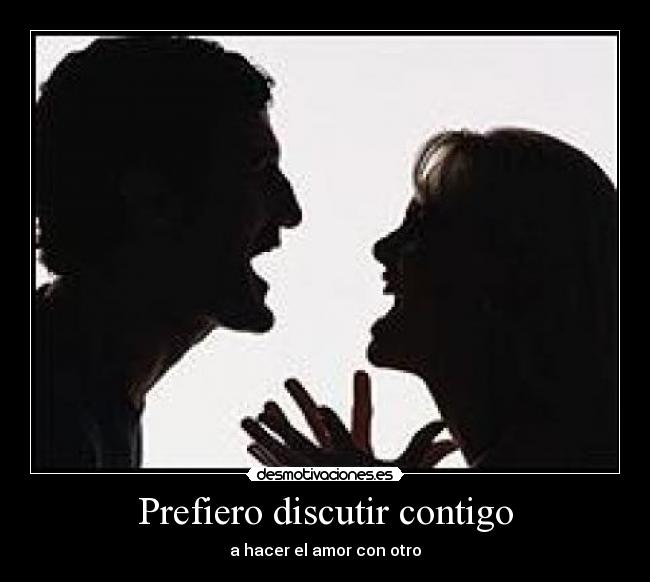 Prefiero discutir contigo - a hacer el amor con otro