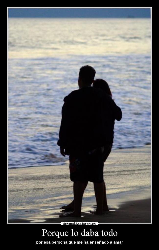 Porque lo daba todo - por esa persona que me ha enseñado a amar