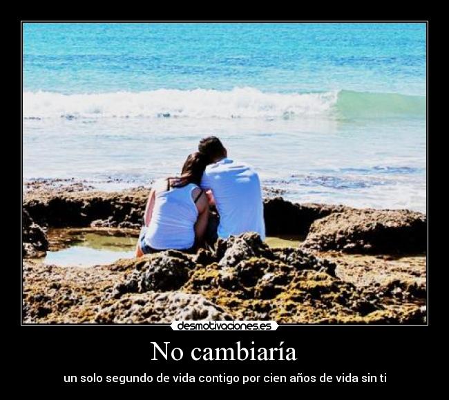 No cambiaría - un solo segundo de vida contigo por cien años de vida sin ti