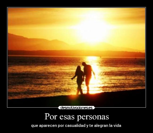 Por esas personas - que aparecen por casualidad y te alegran la vida ♥