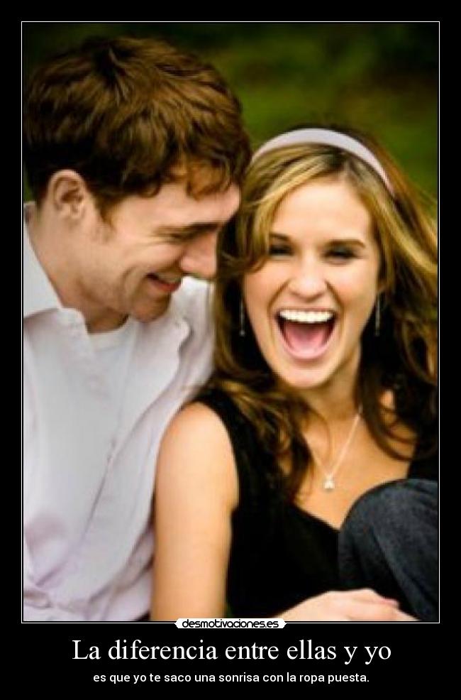 La diferencia entre ellas y yo - es que yo te saco una sonrisa con la ropa puesta.