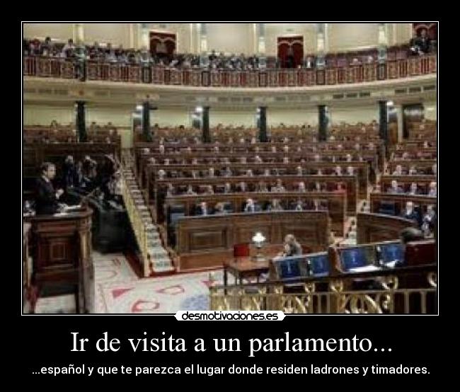 Ir de visita a un parlamento... - ...español y que te parezca el lugar donde residen ladrones y timadores.