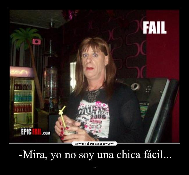 -Mira, yo no soy una chica fácil... - ..