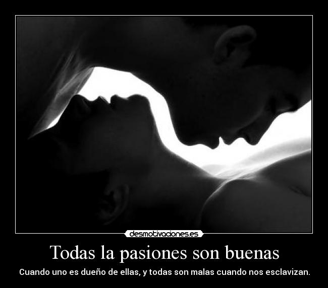 Todas la pasiones son buenas -