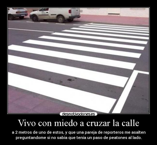 Vivo con miedo a cruzar la calle - a 2 metros de uno de estos, y que una pareja de reporteros me asalten
preguntandome si no sabia que tenia un paso de peatones al lado.