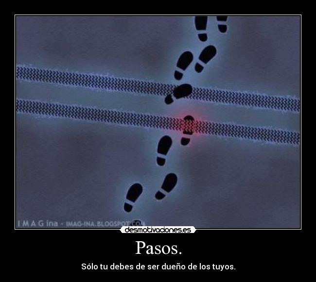 Pasos. - Sólo tu debes de ser dueño de los tuyos.