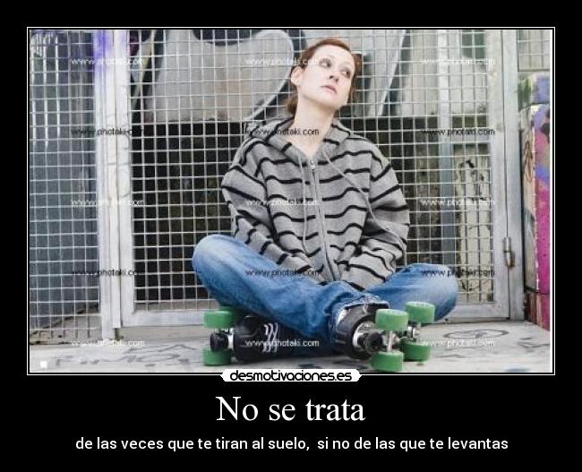 No se trata - de las veces que te tiran al suelo,  si no de las que te levantas