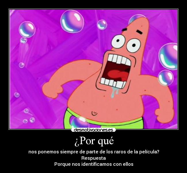 ¿Por qué - nos ponemos siempre de parte de los raros de la película?
Respuesta
Porque nos identificamos con ellos