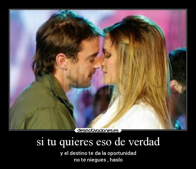 si tu quieres eso de verdad - y el destino te da la oportunidad
no te niegues , haslo