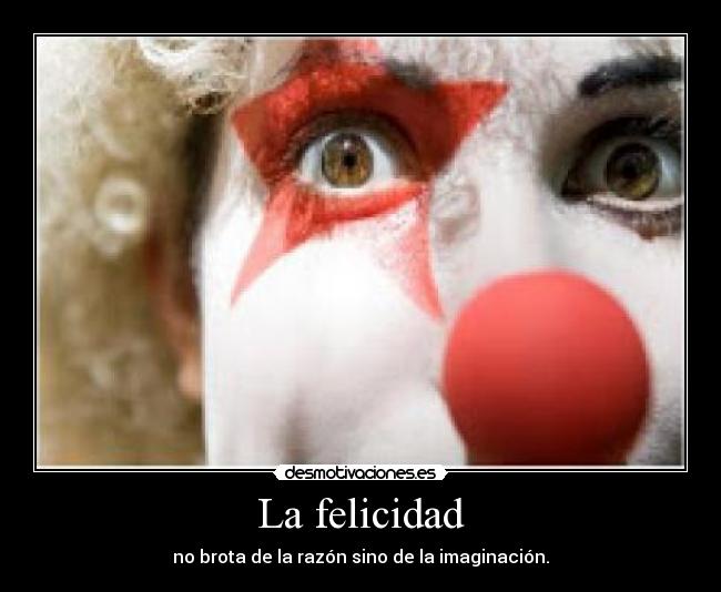 La felicidad - no brota de la razón sino de la imaginación.