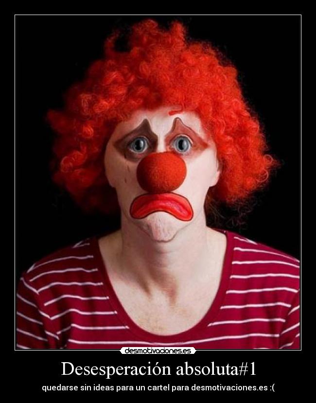 Desesperación absoluta#1 - quedarse sin ideas para un cartel para desmotivaciones.es :(