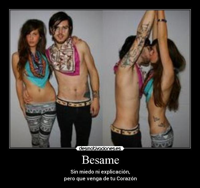 Besame - Sin miedo ni explicación,
pero que venga de tu Corazón