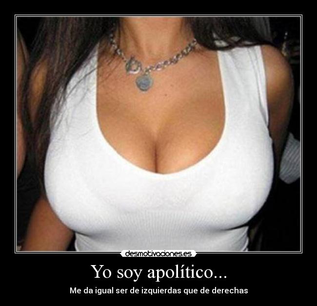 Yo soy apolítico... - Me da igual ser de izquierdas que de derechas