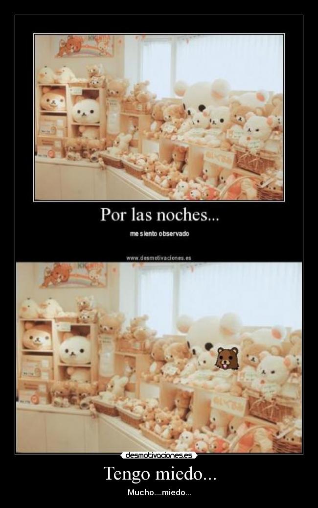 Tengo miedo... - Mucho....miedo...