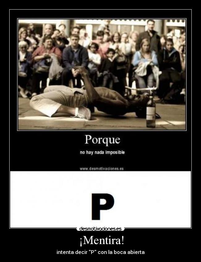 ¡Mentira! - intenta decir P con la boca abierta