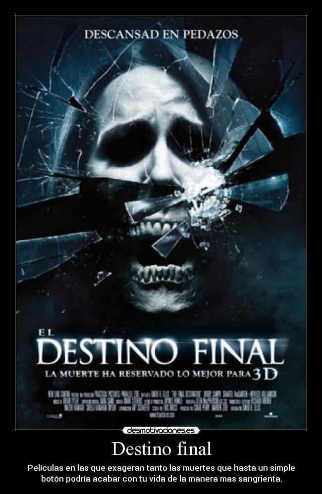 Destino final - Películas en las que exageran tanto las muertes que hasta un simple
botón podría acabar con tu vida de la manera mas sangrienta.