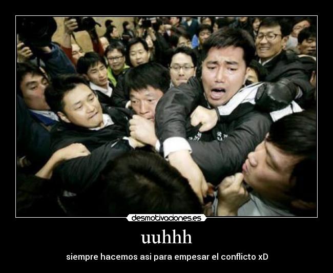 uuhhh - siempre hacemos asi para empesar el conflicto xD