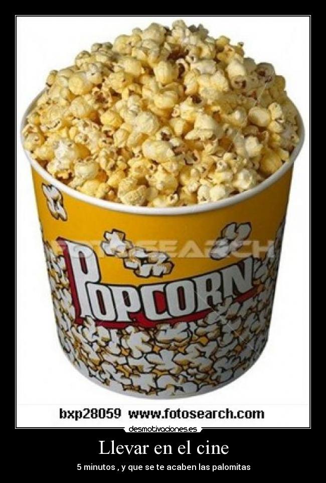 Llevar en el cine - 5 minutos , y que se te acaben las palomitas