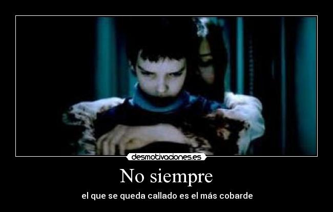 No siempre - el que se queda callado es el más cobarde