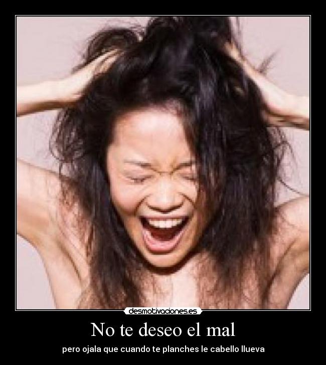 No te deseo el mal - pero ojala que cuando te planches le cabello llueva
