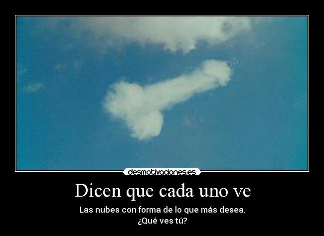 Dicen que cada uno ve - Las nubes con forma de lo que más desea.
¿Qué ves tú?