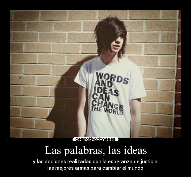 Las palabras, las ideas - y las acciones realizadas con la esperanza de justicia:
las mejores armas para cambiar el mundo.