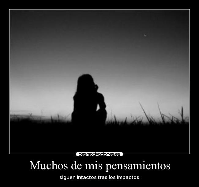 Muchos de mis pensamientos - siguen intactos tras los impactos.