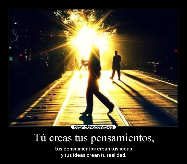 Tú creas tus pensamientos, - 