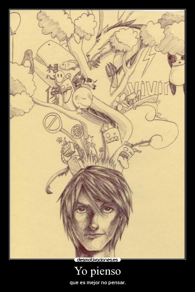 Yo pienso - que es mejor no pensar.