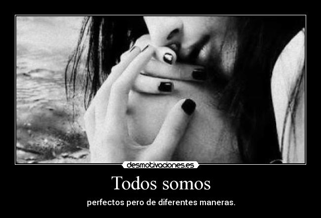 Todos somos - perfectos pero de diferentes maneras.