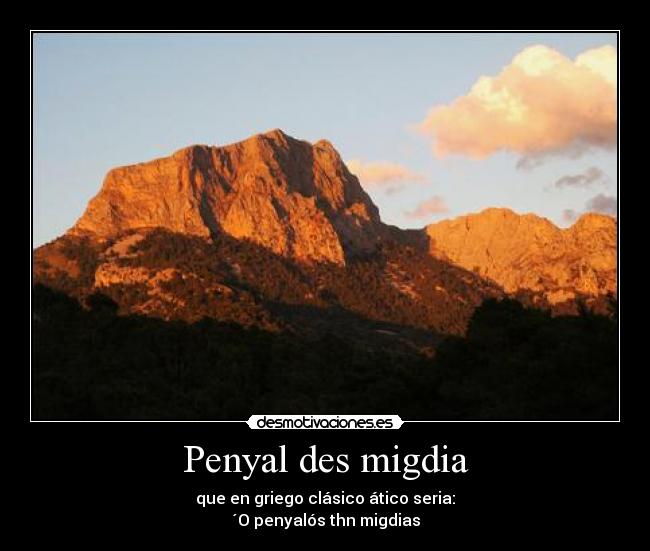 Penyal des migdia - que en griego clásico ático seria:
´O penyalós thn migdias