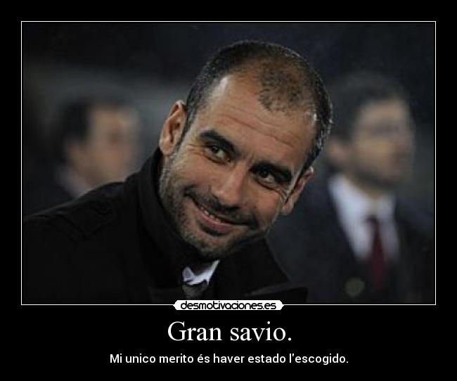 Gran savio. - Mi unico merito és haver estado lescogido.