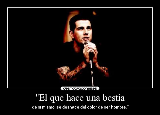 El que hace una bestia - de sí mismo, se deshace del dolor de ser hombre.