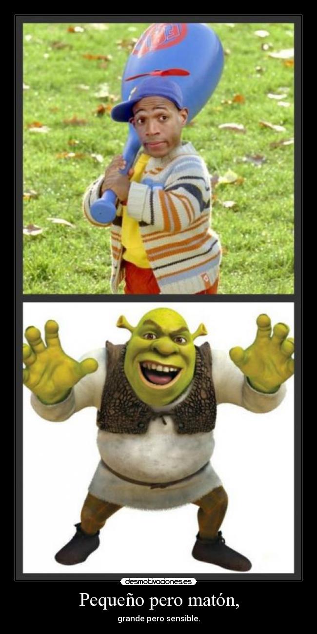 Pequeño pero matón, - grande pero sensible.