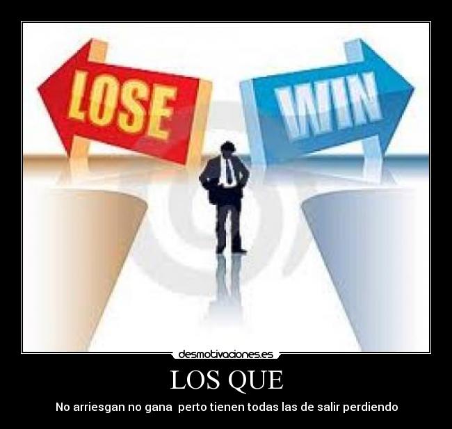 LOS QUE - No arriesgan no gana perto tienen todas las de salir perdiendo